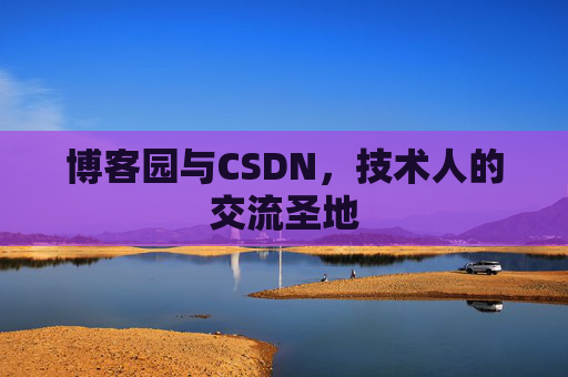博客园与CSDN,技术人的交流圣地 博客园与CSDN,技术人的交流圣地